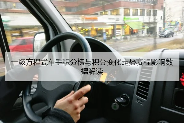 一级方程式车手积分榜与积分变化走势赛程影响数据解读